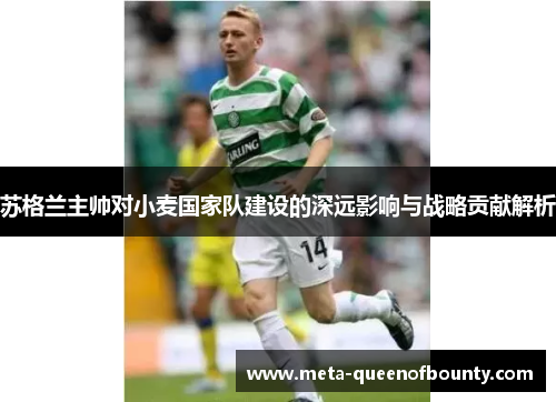 苏格兰主帅对小麦国家队建设的深远影响与战略贡献解析