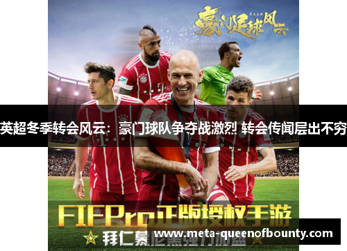 英超冬季转会风云：豪门球队争夺战激烈 转会传闻层出不穷