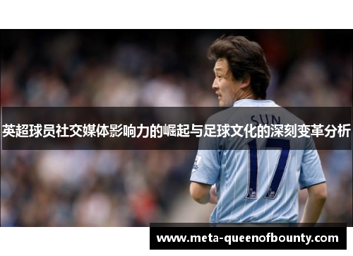 英超球员社交媒体影响力的崛起与足球文化的深刻变革分析