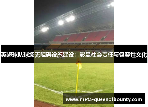 英超球队球场无障碍设施建设：彰显社会责任与包容性文化