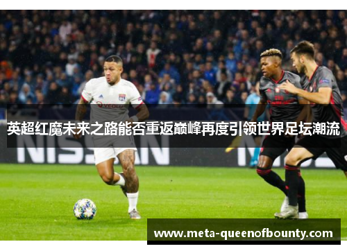 英超红魔未来之路能否重返巅峰再度引领世界足坛潮流