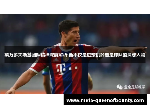 莱万多夫斯基团队精神深度解析 他不仅是进球机器更是球队的灵魂人物