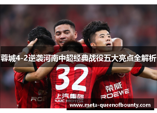 蓉城4-2逆袭河南中超经典战役五大亮点全解析