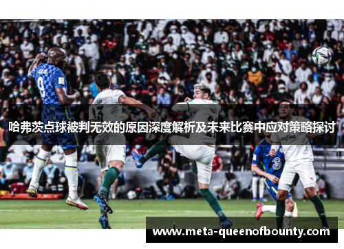 哈弗茨点球被判无效的原因深度解析及未来比赛中应对策略探讨