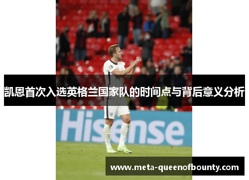 凯恩首次入选英格兰国家队的时间点与背后意义分析