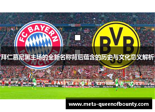 拜仁慕尼黑主场的全新名称背后蕴含的历史与文化意义解析