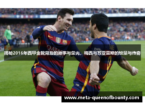 揭秘2016年西甲金靴背后的故事与荣光，梅西与苏亚雷斯的较量与传奇