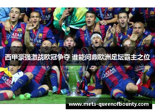 西甲豪强激战欧冠争夺 谁能问鼎欧洲足坛霸主之位