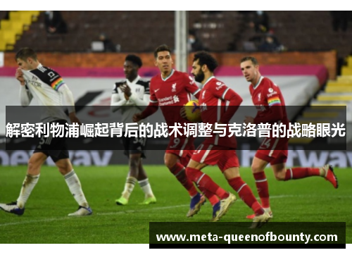 解密利物浦崛起背后的战术调整与克洛普的战略眼光