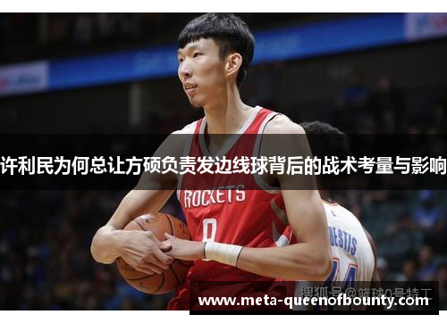 许利民为何总让方硕负责发边线球背后的战术考量与影响