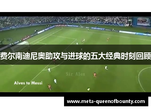 费尔南迪尼奥助攻与进球的五大经典时刻回顾