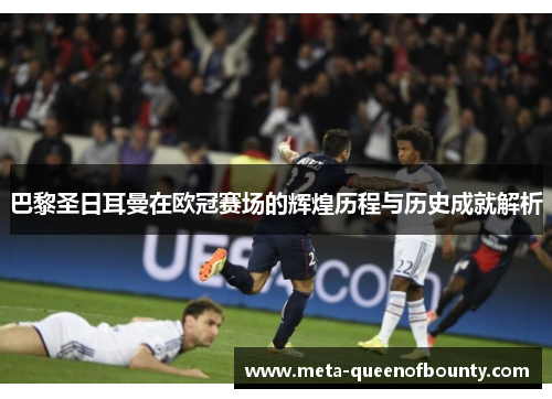 巴黎圣日耳曼在欧冠赛场的辉煌历程与历史成就解析