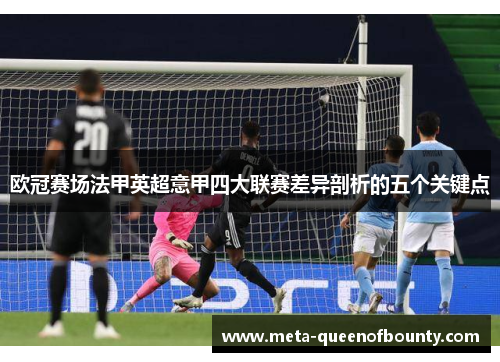 欧冠赛场法甲英超意甲四大联赛差异剖析的五个关键点