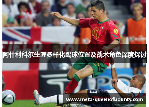 阿什利科尔生涯多样化踢球位置及战术角色深度探讨