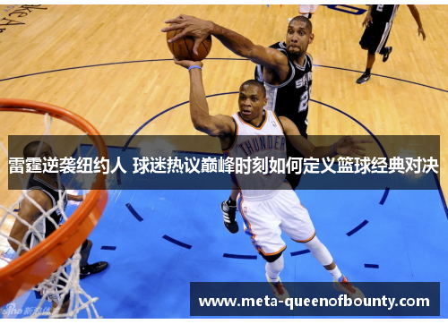 雷霆逆袭纽约人 球迷热议巅峰时刻如何定义篮球经典对决