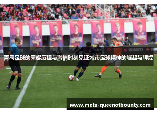 青岛足球的荣耀历程与激情时刻见证城市足球精神的崛起与辉煌