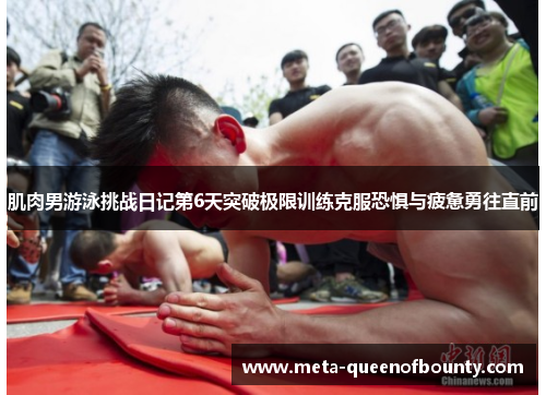 肌肉男游泳挑战日记第6天突破极限训练克服恐惧与疲惫勇往直前