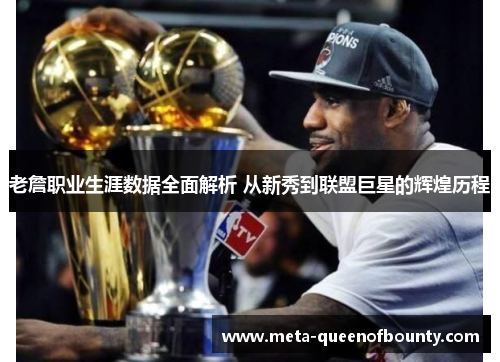 老詹职业生涯数据全面解析 从新秀到联盟巨星的辉煌历程