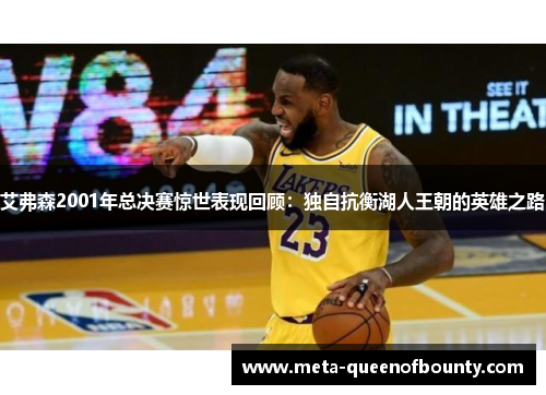 艾弗森2001年总决赛惊世表现回顾：独自抗衡湖人王朝的英雄之路