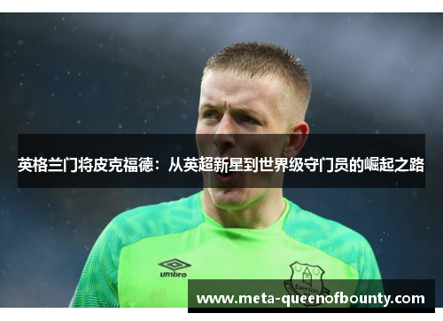 英格兰门将皮克福德：从英超新星到世界级守门员的崛起之路