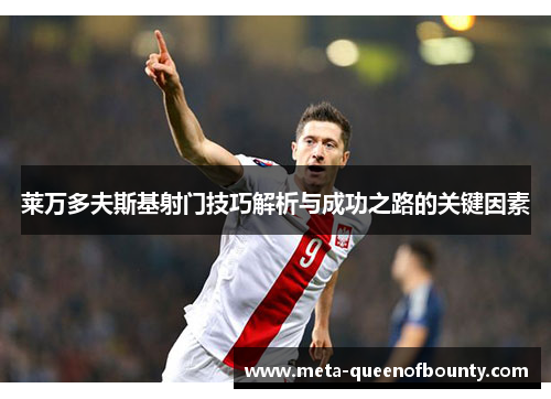 莱万多夫斯基射门技巧解析与成功之路的关键因素