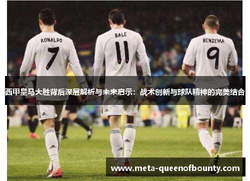 西甲皇马大胜背后深层解析与未来启示：战术创新与球队精神的完美结合