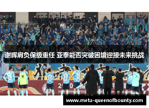 谢晖肩负保级重任 亚泰能否突破困境迎接未来挑战