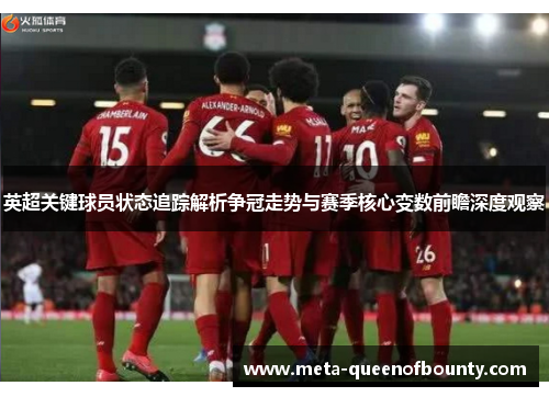 英超关键球员状态追踪解析争冠走势与赛季核心变数前瞻深度观察
