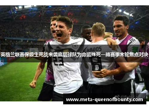 英格兰联赛保级生死战来袭底层球队为命运殊死一搏赛季末轮焦点对决 英格兰联赛保级生死战来袭底层球队为命运殊死一搏赛季末轮焦点对决