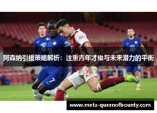 阿森纳引援策略解析：注重青年才俊与未来潜力的平衡
