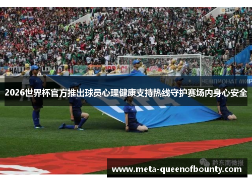 2026世界杯官方推出球员心理健康支持热线守护赛场内身心安全