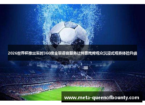 2026世界杯推出实时360度全景语音服务让持票残障观众沉浸式观赛体验升级