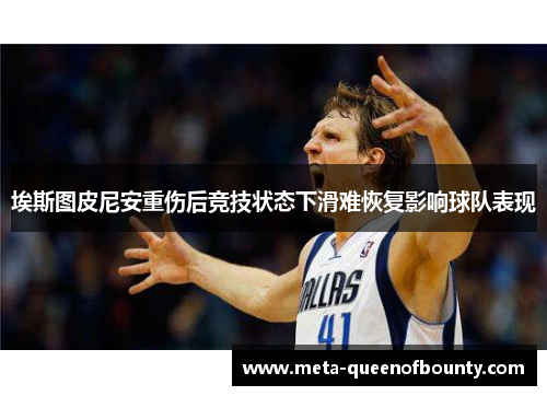 埃斯图皮尼安重伤后竞技状态下滑难恢复影响球队表现