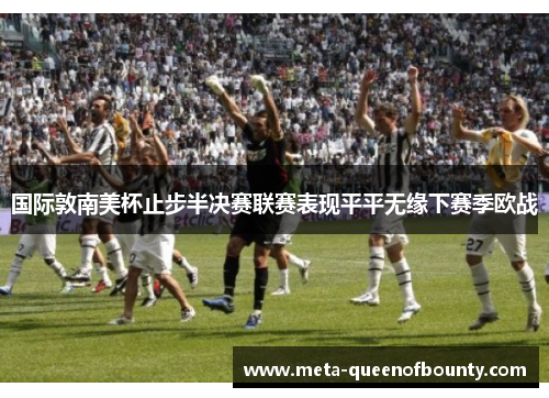 国际敦南美杯止步半决赛联赛表现平平无缘下赛季欧战 国际敦南美杯止步半决赛联赛表现平平无缘下赛季欧战