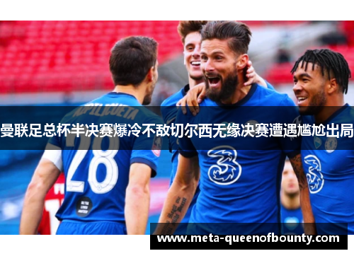 曼联足总杯半决赛爆冷不敌切尔西无缘决赛遭遇尴尬出局 曼联足总杯半决赛爆冷不敌切尔西无缘决赛遭遇尴尬出局