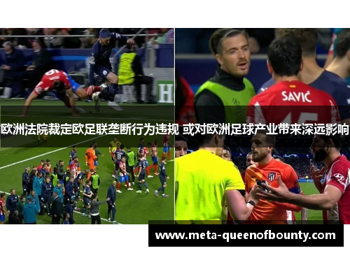 欧洲法院裁定欧足联垄断行为违规 或对欧洲足球产业带来深远影响 欧洲法院裁定欧足联垄断行为违规 或对欧洲足球产业带来深远影响