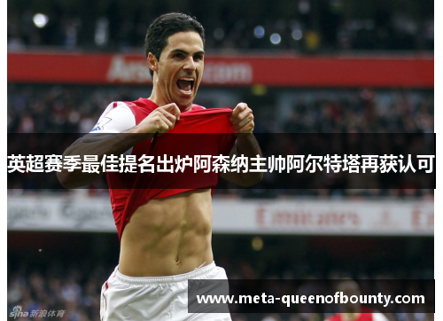 英超赛季最佳提名出炉阿森纳主帅阿尔特塔再获认可