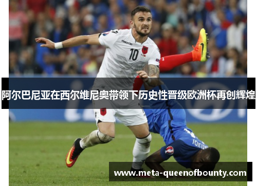 阿尔巴尼亚在西尔维尼奥带领下历史性晋级欧洲杯再创辉煌
