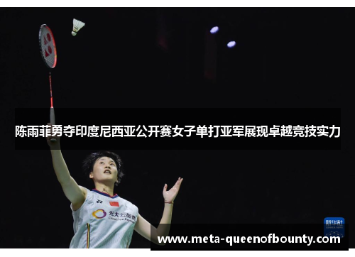 陈雨菲勇夺印度尼西亚公开赛女子单打亚军展现卓越竞技实力