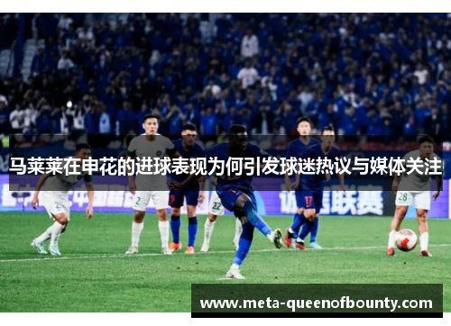 马莱莱在申花的进球表现为何引发球迷热议与媒体关注