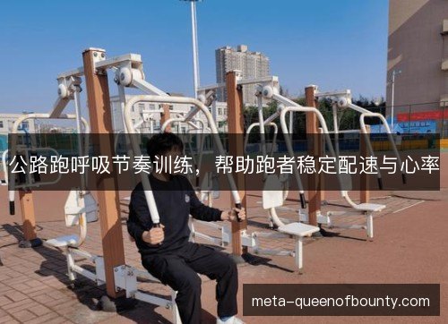 公路跑呼吸节奏训练，帮助跑者稳定配速与心率