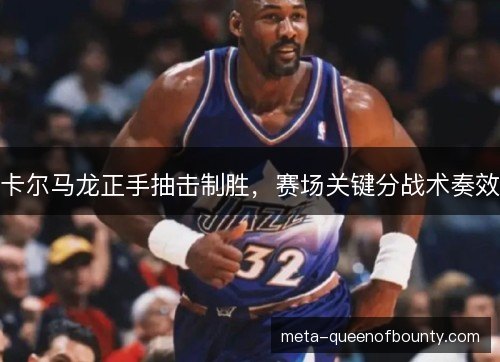 卡尔马龙正手抽击制胜，赛场关键分战术奏效